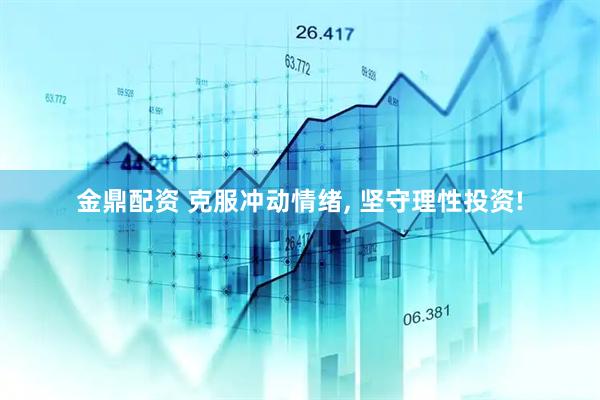 金鼎配资 克服冲动情绪, 坚守理性投资!