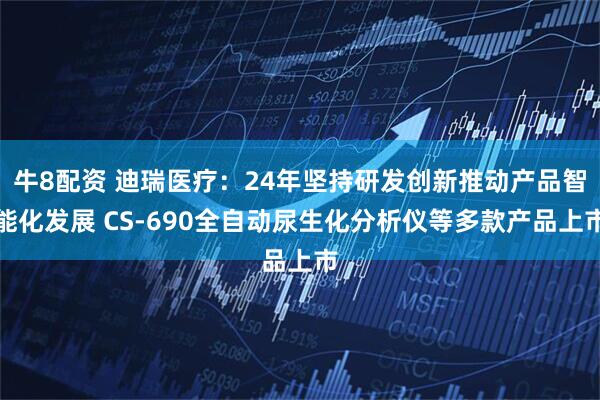 牛8配资 迪瑞医疗：24年坚持研发创新推动产品智能化发展 CS-690全自动尿生化分析仪等多款产品上市
