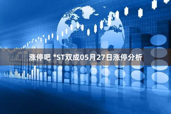 涨停吧 *ST双成05月27日涨停分析