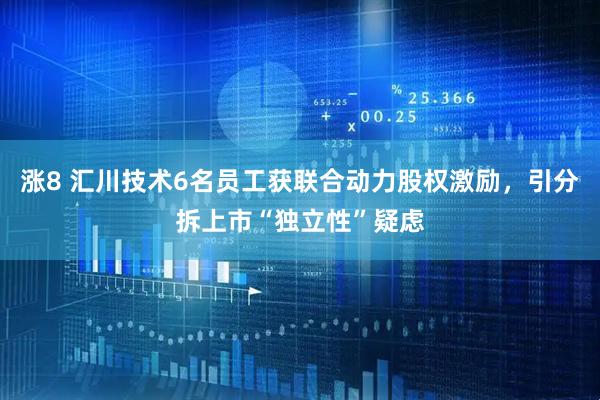 涨8 汇川技术6名员工获联合动力股权激励，引分拆上市“独立性”疑虑