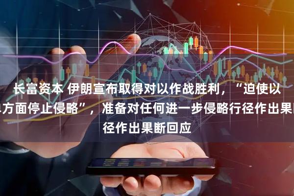 长富资本 伊朗宣布取得对以作战胜利，“迫使以色列单方面停止侵略”，准备对任何进一步侵略行径作出果断回应