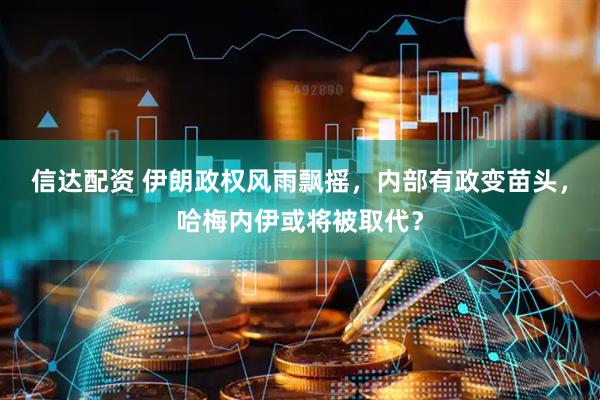信达配资 伊朗政权风雨飘摇，内部有政变苗头，哈梅内伊或将被取代？