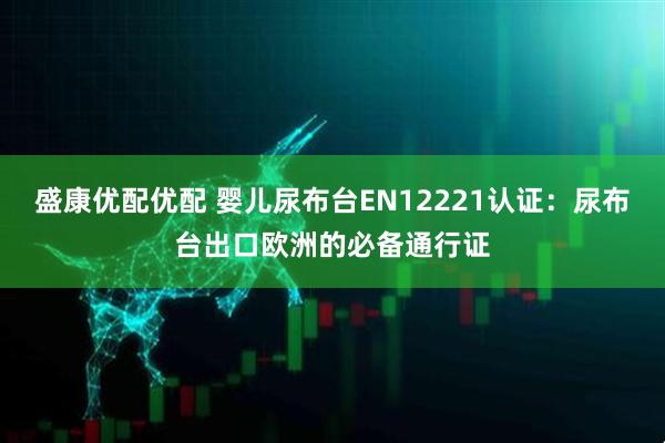 盛康优配优配 婴儿尿布台EN12221认证：尿布台出口欧洲的必备通行证