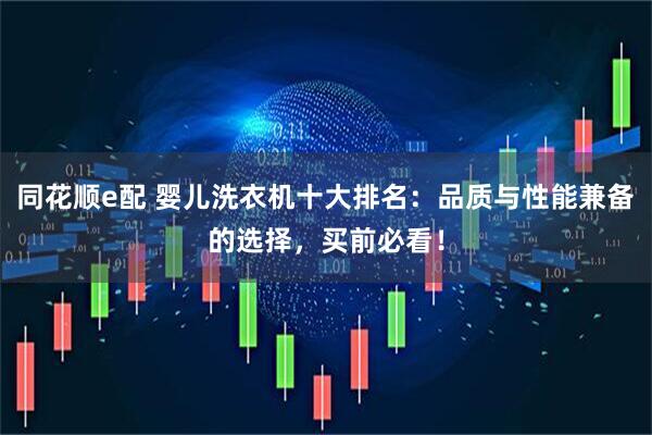 同花顺e配 婴儿洗衣机十大排名：品质与性能兼备的选择，买前必看！