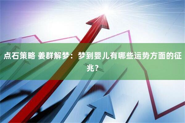 点石策略 姜群解梦：梦到婴儿有哪些运势方面的征兆？