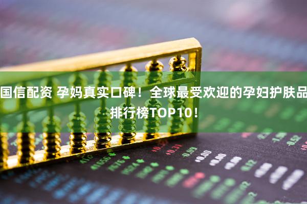 国信配资 孕妈真实口碑！全球最受欢迎的孕妇护肤品排行榜TOP10！