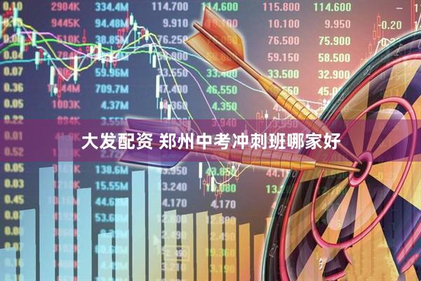 大发配资 郑州中考冲刺班哪家好