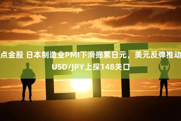 点金股 日本制造业PMI下滑拖累日元，美元反弹推动USD/JPY上探148关口