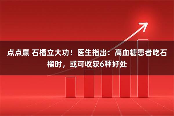 点点赢 石榴立大功！医生指出：高血糖患者吃石榴时，或可收获6种好处