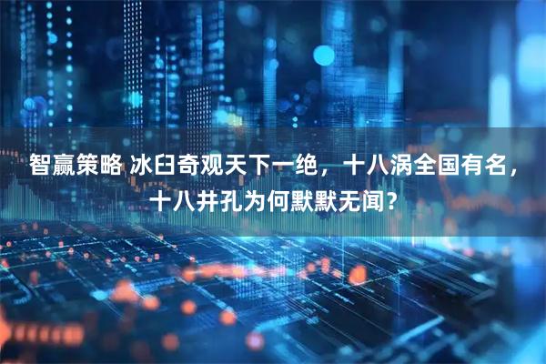 智赢策略 冰臼奇观天下一绝，十八涡全国有名，十八井孔为何默默无闻？