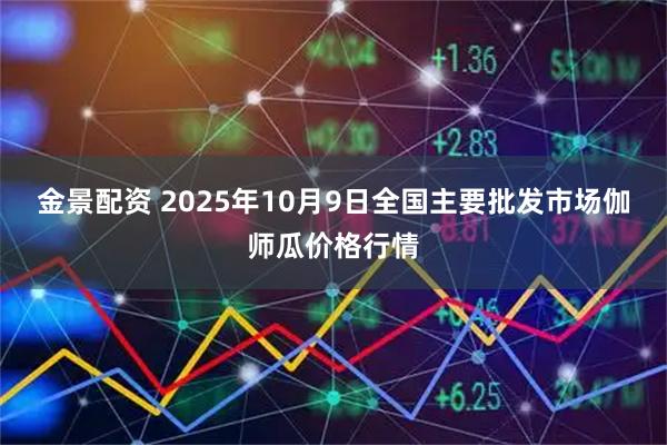 金景配资 2025年10月9日全国主要批发市场伽师瓜价格行情