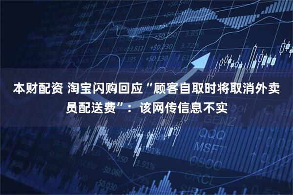 本财配资 淘宝闪购回应“顾客自取时将取消外卖员配送费”：该网传信息不实