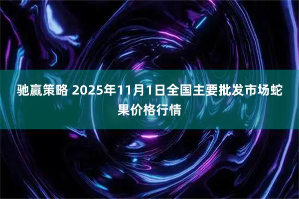 驰赢策略 2025年11月1日全国主要批发市场蛇果价格行情