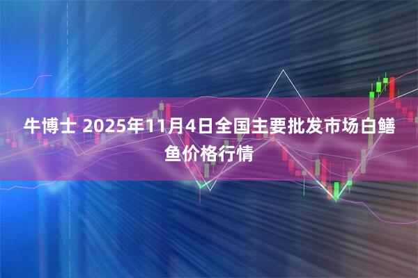 牛博士 2025年11月4日全国主要批发市场白鳝鱼价格行情