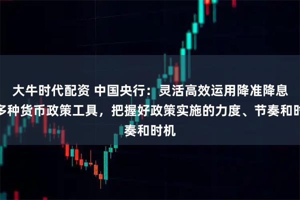 大牛时代配资 中国央行：灵活高效运用降准降息等多种货币政策工具，把握好政策实施的力度、节奏和时机