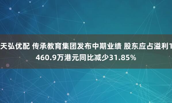 天弘优配 传承教育集团发布中期业绩 股东应占溢利1460.9万港元同比减少31.85%