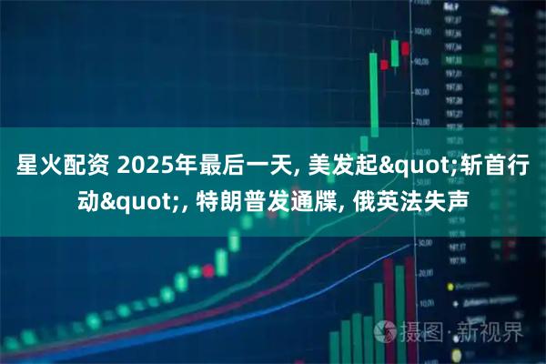星火配资 2025年最后一天, 美发起"斩首行动", 特朗普发通牒, 俄英法失声