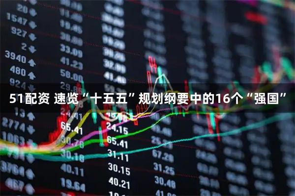 51配资 速览“十五五”规划纲要中的16个“强国”