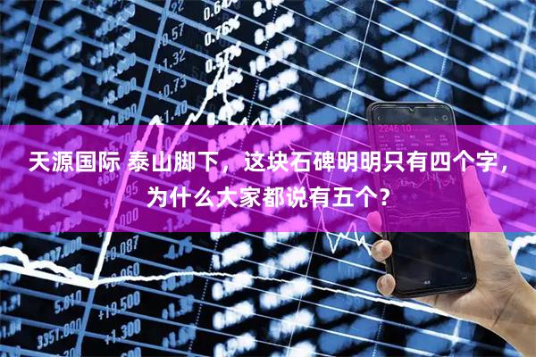 天源国际 泰山脚下，这块石碑明明只有四个字，为什么大家都说有五个？