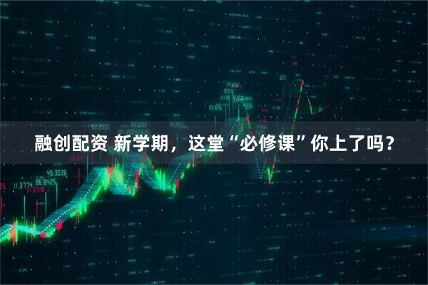 融创配资 新学期，这堂“必修课”你上了吗？
